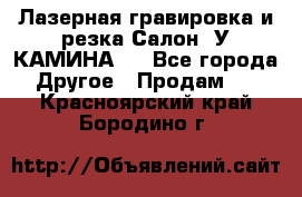 Лазерная гравировка и резка Салон “У КАМИНА“  - Все города Другое » Продам   . Красноярский край,Бородино г.